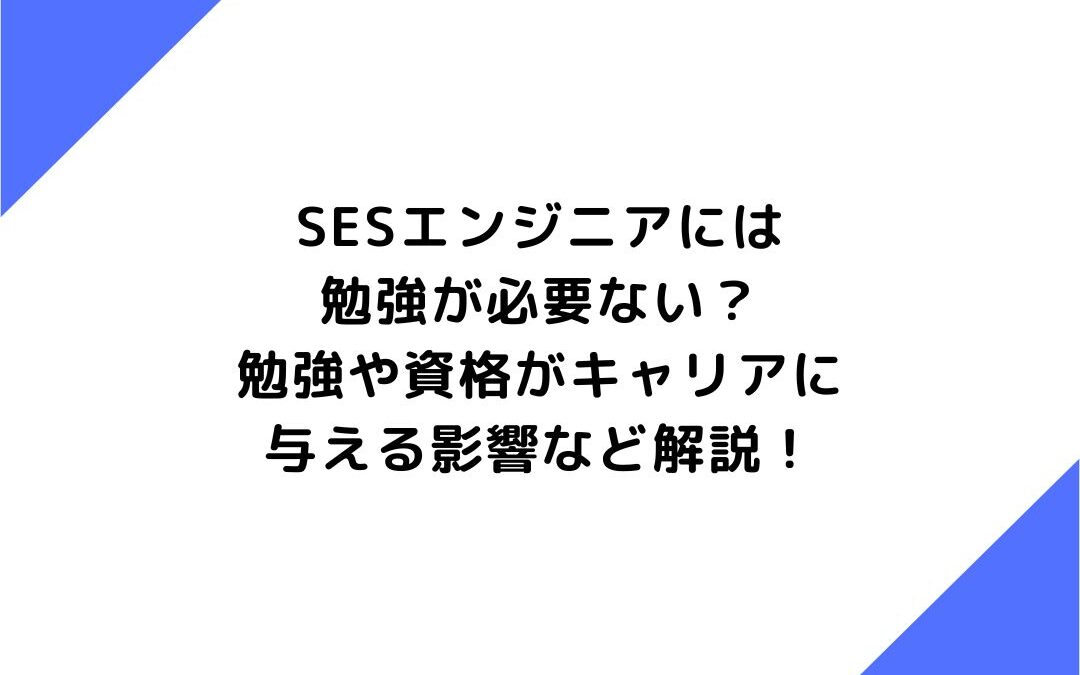 SESエンジニアには勉強が必要ない？勉強や資格がキャリアに与える影響など解説！